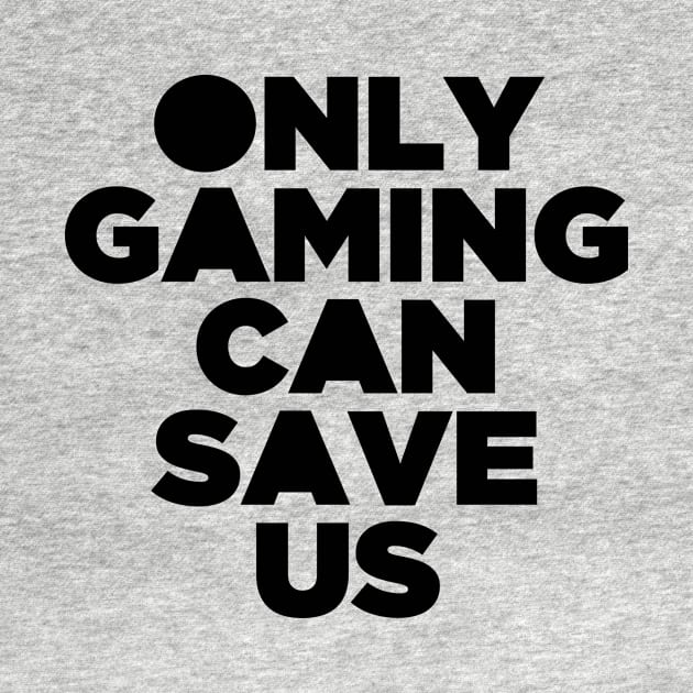 Only Gaming Can Save Us - Gamer Video Game Games by PatelUmad